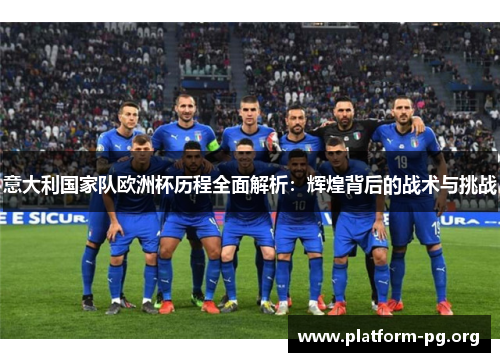意大利国家队欧洲杯历程全面解析:辉煌背后的战术与挑战 意大利国家队欧洲杯历程全面解析:辉煌背后的战术与挑战