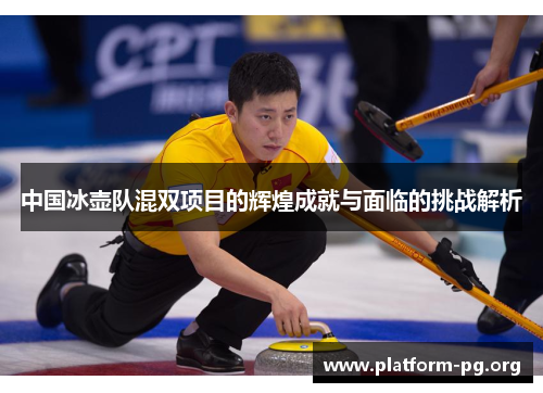 中国冰壶队混双项目的辉煌成就与面临的挑战解析 中国冰壶队混双项目的辉煌成就与面临的挑战解析