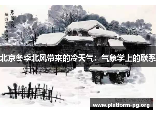 北京冬季北风带来的冷天气:气象学上的联系 北京冬季北风带来的冷天气:气象学上的联系