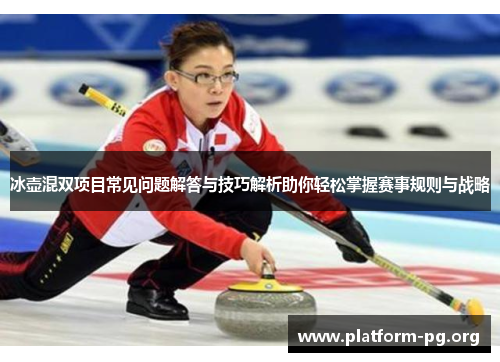 冰壶混双项目常见问题解答与技巧解析助你轻松掌握赛事规则与战略 冰壶混双项目常见问题解答与技巧解析助你轻松掌握赛事规则与战略