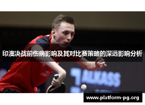 印澳决战前伤病影响及其对比赛策略的深远影响分析 印澳决战前伤病影响及其对比赛策略的深远影响分析