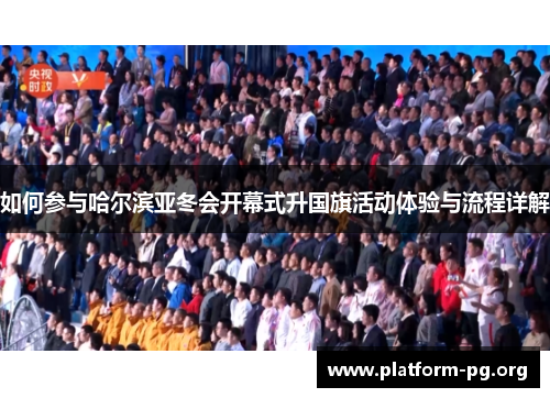 如何参与哈尔滨亚冬会开幕式升国旗活动体验与流程详解 如何参与哈尔滨亚冬会开幕式升国旗活动体验与流程详解