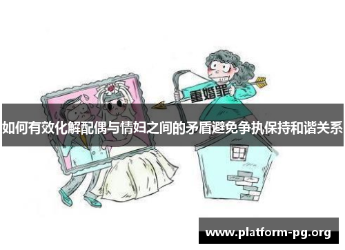 如何有效化解配偶与情妇之间的矛盾避免争执保持和谐关系 如何有效化解配偶与情妇之间的矛盾避免争执保持和谐关系