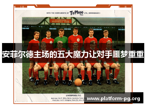 安菲尔德主场的五大魔力让对手噩梦重重 安菲尔德主场的五大魔力让对手噩梦重重