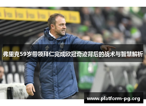 弗里克59岁带领拜仁完成欧冠奇迹背后的战术与智慧解析 弗里克59岁带领拜仁完成欧冠奇迹背后的战术与智慧解析