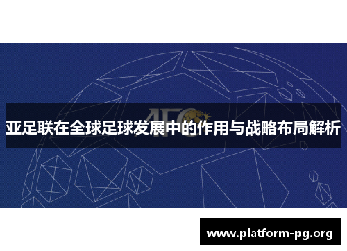 亚足联在全球足球发展中的作用与战略布局解析 亚足联在全球足球发展中的作用与战略布局解析