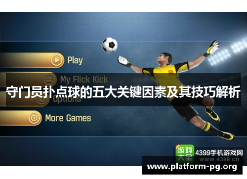 守门员扑点球的五大关键因素及其技巧解析 守门员扑点球的五大关键因素及其技巧解析