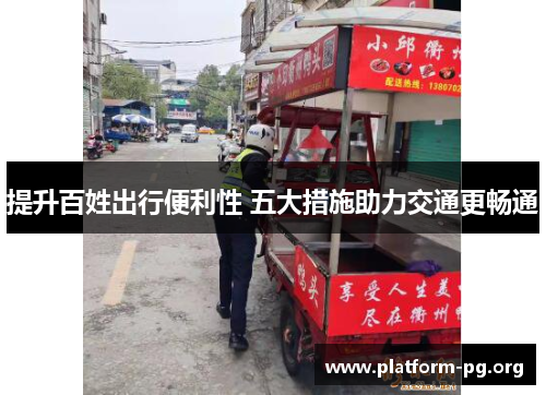 提升百姓出行便利性 五大措施助力交通更畅通 提升百姓出行便利性 五大措施助力交通更畅通