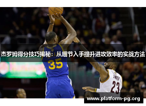 杰罗姆得分技巧揭秘:从细节入手提升进攻效率的实战方法 杰罗姆得分技巧揭秘:从细节入手提升进攻效率的实战方法