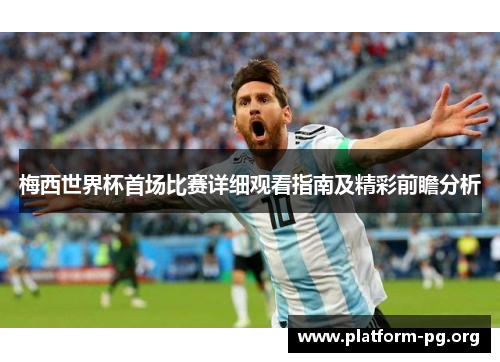 梅西世界杯首场比赛详细观看指南及精彩前瞻分析 梅西世界杯首场比赛详细观看指南及精彩前瞻分析