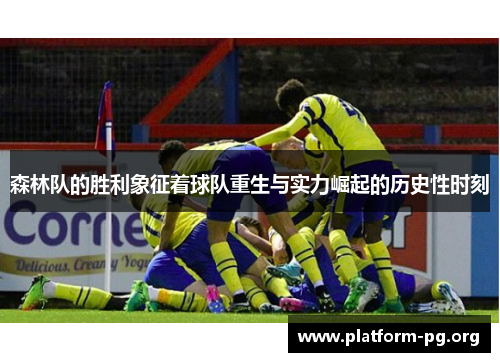 森林队的胜利象征着球队重生与实力崛起的历史性时刻 森林队的胜利象征着球队重生与实力崛起的历史性时刻