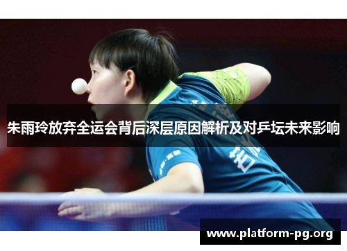 朱雨玲放弃全运会背后深层原因解析及对乒坛未来影响 朱雨玲放弃全运会背后深层原因解析及对乒坛未来影响