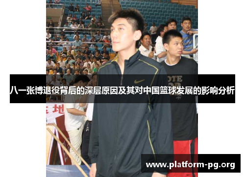 八一张博退役背后的深层原因及其对中国篮球发展的影响分析 八一张博退役背后的深层原因及其对中国篮球发展的影响分析