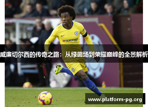 威廉切尔西的传奇之路:从绿茵场到荣耀巅峰的全景解析 威廉切尔西的传奇之路:从绿茵场到荣耀巅峰的全景解析