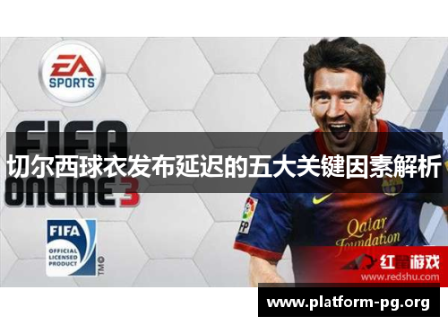 切尔西球衣发布延迟的五大关键因素解析 切尔西球衣发布延迟的五大关键因素解析