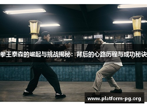 拳王泰森的崛起与挑战揭秘:背后的心路历程与成功秘诀 拳王泰森的崛起与挑战揭秘:背后的心路历程与成功秘诀