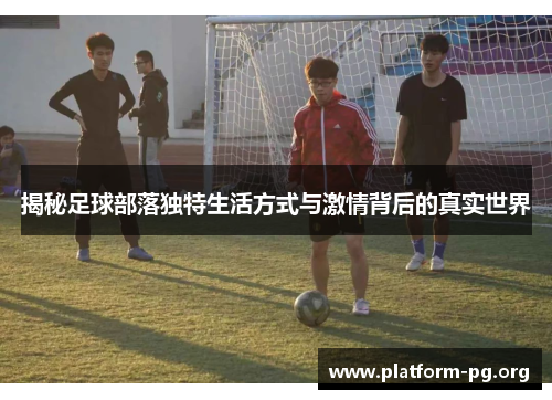 揭秘足球部落独特生活方式与激情背后的真实世界 揭秘足球部落独特生活方式与激情背后的真实世界