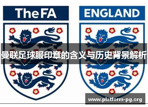 曼联足球服印章的含义与历史背景解析 曼联足球服印章的含义与历史背景解析