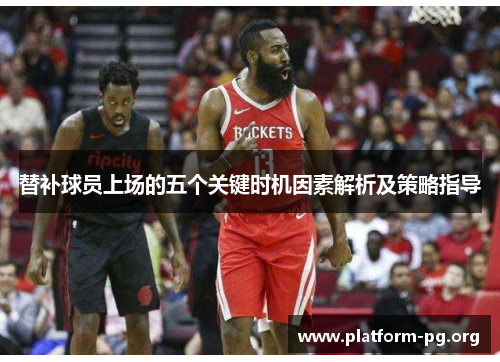 替补球员上场的五个关键时机因素解析及策略指导 替补球员上场的五个关键时机因素解析及策略指导