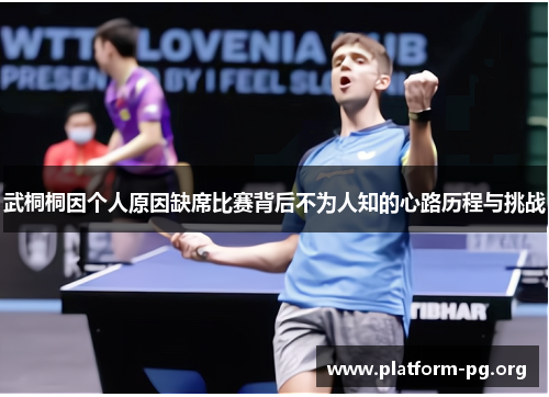 武桐桐因个人原因缺席比赛背后不为人知的心路历程与挑战 武桐桐因个人原因缺席比赛背后不为人知的心路历程与挑战