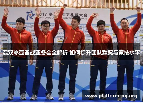混双冰壶备战亚冬会全解析 如何提升团队默契与竞技水平 混双冰壶备战亚冬会全解析 如何提升团队默契与竞技水平