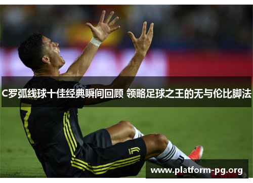 C罗弧线球十佳经典瞬间回顾 领略足球之王的无与伦比脚法 C罗弧线球十佳经典瞬间回顾 领略足球之王的无与伦比脚法