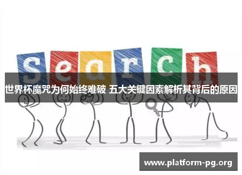 世界杯魔咒为何始终难破 五大关键因素解析其背后的原因 世界杯魔咒为何始终难破 五大关键因素解析其背后的原因
