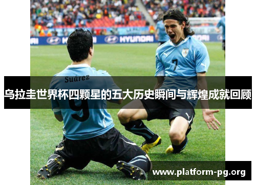乌拉圭世界杯四颗星的五大历史瞬间与辉煌成就回顾 乌拉圭世界杯四颗星的五大历史瞬间与辉煌成就回顾
