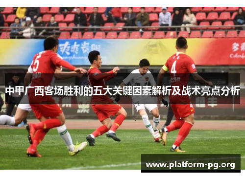 中甲广西客场胜利的五大关键因素解析及战术亮点分析 中甲广西客场胜利的五大关键因素解析及战术亮点分析