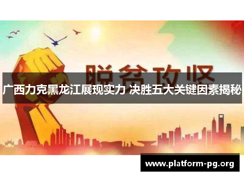 广西力克黑龙江展现实力 决胜五大关键因素揭秘 广西力克黑龙江展现实力 决胜五大关键因素揭秘