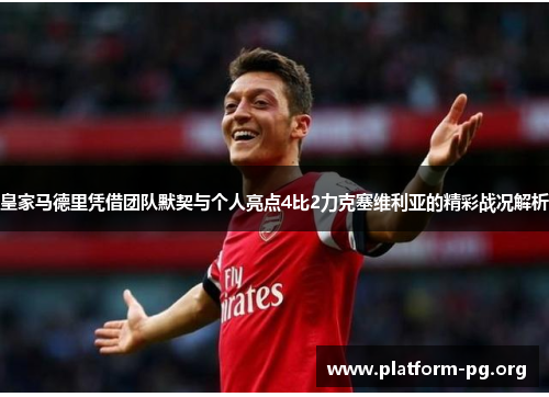 皇家马德里凭借团队默契与个人亮点4比2力克塞维利亚的精彩战况解析 皇家马德里凭借团队默契与个人亮点4比2力克塞维利亚的精彩战况解析