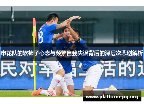 申花队的软柿子心态与频繁自我失误背后的深层次悲剧解析 申花队的软柿子心态与频繁自我失误背后的深层次悲剧解析