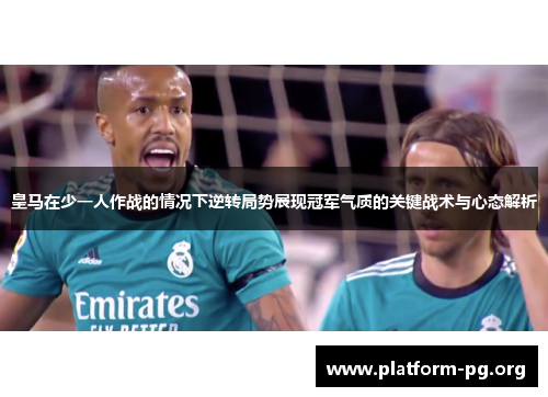 皇马在少一人作战的情况下逆转局势展现冠军气质的关键战术与心态解析