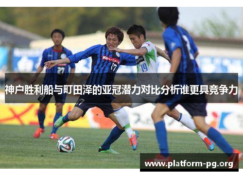 神户胜利船与町田泽的亚冠潜力对比分析谁更具竞争力 神户胜利船与町田泽的亚冠潜力对比分析谁更具竞争力