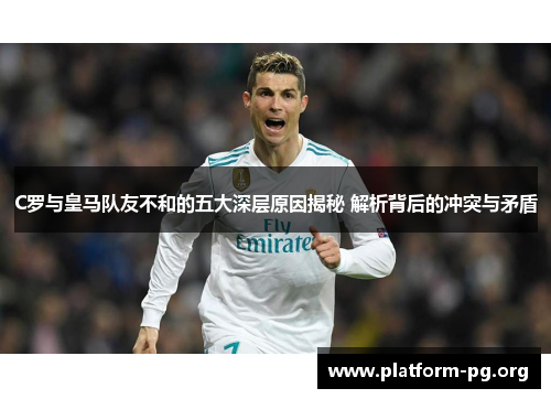 C罗与皇马队友不和的五大深层原因揭秘 解析背后的冲突与矛盾 C罗与皇马队友不和的五大深层原因揭秘 解析背后的冲突与矛盾