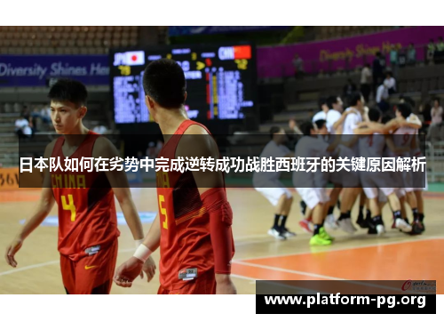 日本队如何在劣势中完成逆转成功战胜西班牙的关键原因解析 日本队如何在劣势中完成逆转成功战胜西班牙的关键原因解析