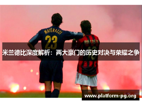 米兰德比深度解析:两大豪门的历史对决与荣耀之争 米兰德比深度解析:两大豪门的历史对决与荣耀之争