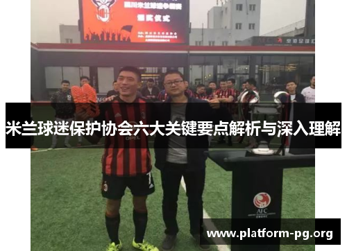 米兰球迷保护协会六大关键要点解析与深入理解