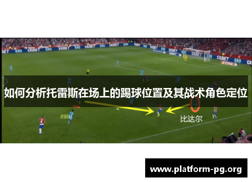 如何分析托雷斯在场上的踢球位置及其战术角色定位 如何分析托雷斯在场上的踢球位置及其战术角色定位