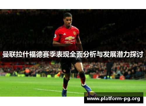 曼联拉什福德赛季表现全面分析与发展潜力探讨 曼联拉什福德赛季表现全面分析与发展潜力探讨