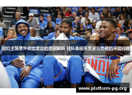 纽约主场意外败给雷霆的原因解析 球队表现失常背后隐藏的深层问题 纽约主场意外败给雷霆的原因解析 球队表现失常背后隐藏的深层问题