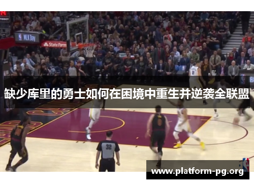 缺少库里的勇士如何在困境中重生并逆袭全联盟 缺少库里的勇士如何在困境中重生并逆袭全联盟