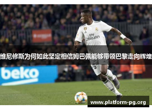 维尼修斯为何如此坚定相信姆巴佩能够带领巴黎走向辉煌 维尼修斯为何如此坚定相信姆巴佩能够带领巴黎走向辉煌