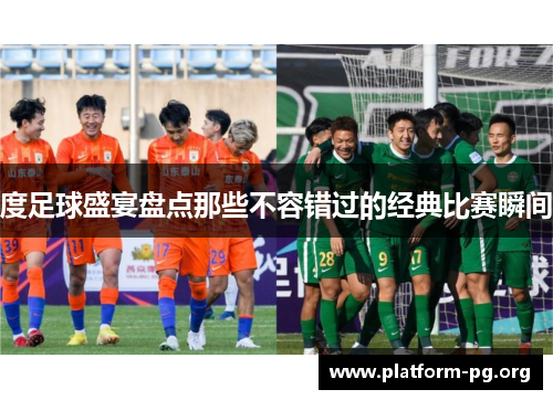 度足球盛宴盘点那些不容错过的经典比赛瞬间 度足球盛宴盘点那些不容错过的经典比赛瞬间