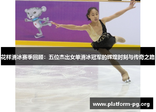 花样滑冰赛季回顾:五位杰出女单滑冰冠军的辉煌时刻与传奇之路 花样滑冰赛季回顾:五位杰出女单滑冰冠军的辉煌时刻与传奇之路