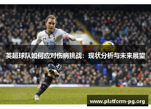 英超球队如何应对伤病挑战:现状分析与未来展望 英超球队如何应对伤病挑战:现状分析与未来展望