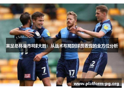 英足总杯曼市8球大胜:从战术布局到球员表现的全方位分析 英足总杯曼市8球大胜:从战术布局到球员表现的全方位分析