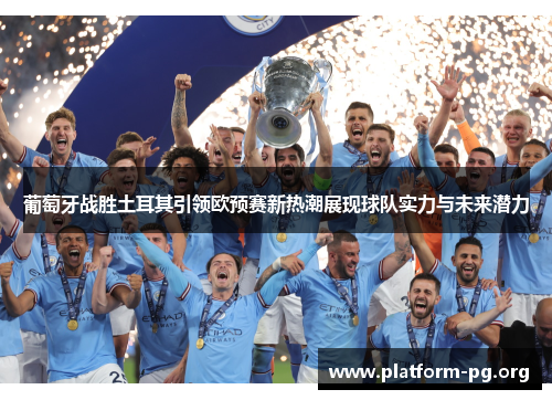 葡萄牙战胜土耳其引领欧预赛新热潮展现球队实力与未来潜力 葡萄牙战胜土耳其引领欧预赛新热潮展现球队实力与未来潜力