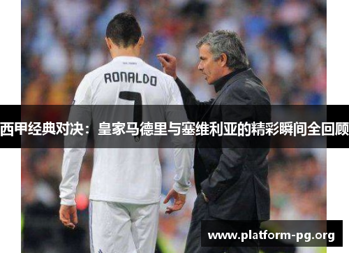 西甲经典对决:皇家马德里与塞维利亚的精彩瞬间全回顾 西甲经典对决:皇家马德里与塞维利亚的精彩瞬间全回顾