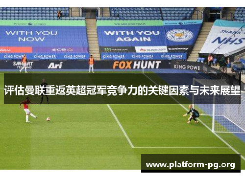 评估曼联重返英超冠军竞争力的关键因素与未来展望 评估曼联重返英超冠军竞争力的关键因素与未来展望